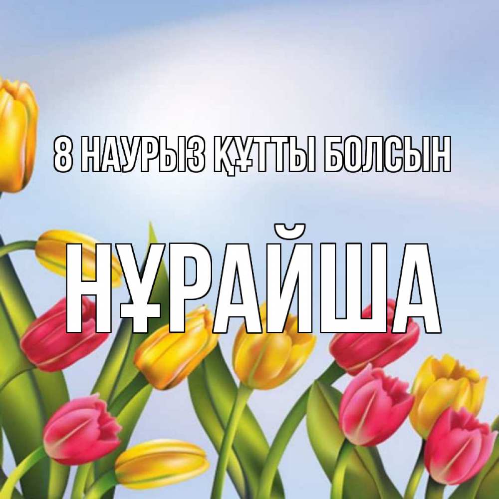 Күн сайын ашық хат с именем, НҰРАЙША 8 наурыз құтты болсын международный женский день Онлайн тегін жүктеп алу тілектері бар керемет карта 