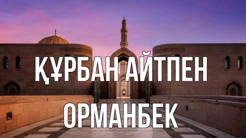 Күн сайын ашық хат с именем, ОРМАНБЕК Құрбан айтпен мечеть Онлайн тегін жүктеп алу тілектері бар керемет карта 