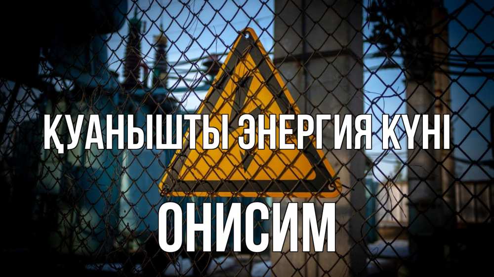 Күн сайын ашық хат с именем, Онисим Қуанышты энергия күні трансформаторная подстанция Онлайн тегін жүктеп алу тілектері бар керемет карта 