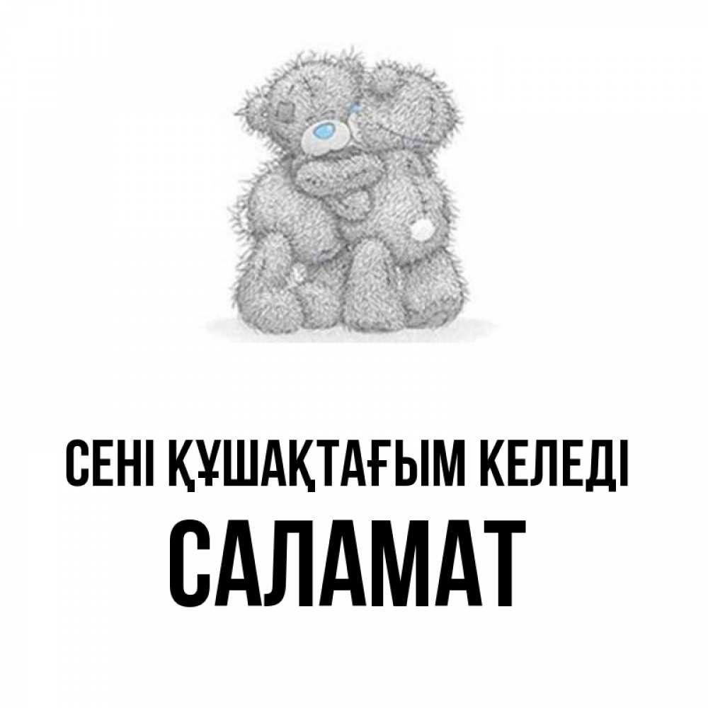 Күн сайын ашық хат с именем, САЛАМАТ сені құшақтағым келеді два теддика Онлайн тегін жүктеп алу тілектері бар керемет карта 