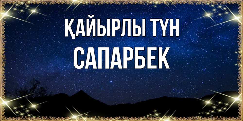Күн сайын ашық хат с именем, САПАРБЕК Қайырлы түн млечный путь Онлайн тегін жүктеп алу тілектері бар керемет карта 