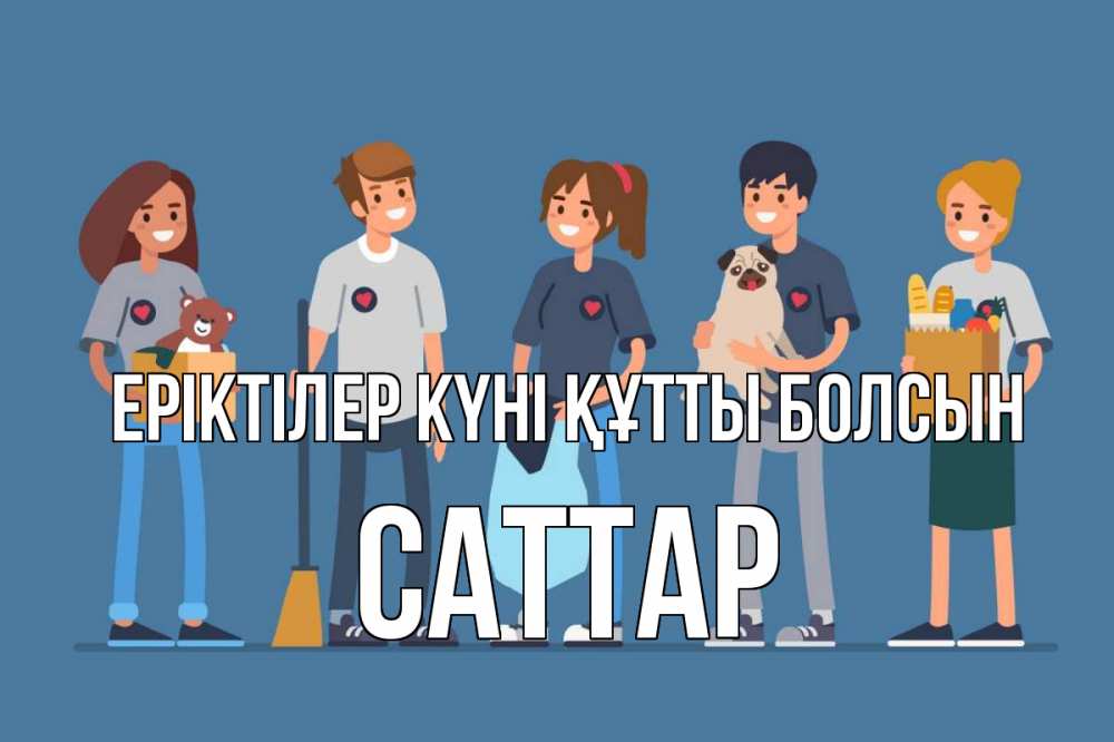 Күн сайын ашық хат с именем, САТТАР Еріктілер күні құтты болсын С днем волонтера Онлайн тегін жүктеп алу тілектері бар керемет карта 