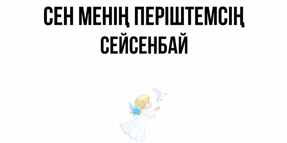 Күн сайын ашық хат с именем, СЕЙСЕНБАЙ Сен менің періштемсің ангел, голубь Онлайн тегін жүктеп алу тілектері бар керемет карта 