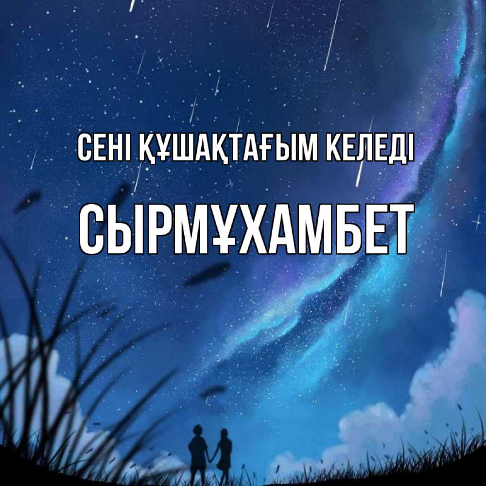 Күн сайын ашық хат с именем, СЫРМҰХАМБЕТ сені құшақтағым келеді камыши Онлайн тегін жүктеп алу тілектері бар керемет карта 