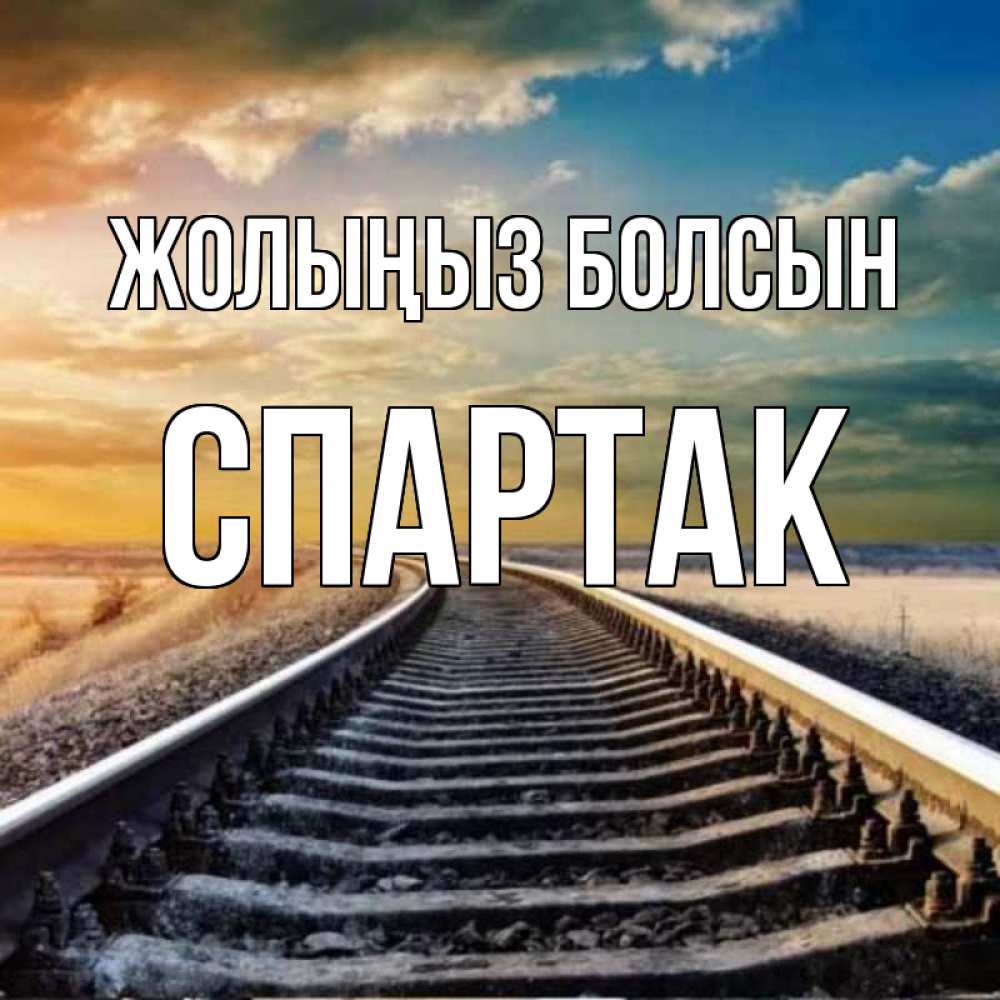 Күн сайын ашық хат с именем, Спартак Жолыңыз болсын рельсы уходящие в даль Онлайн тегін жүктеп алу тілектері бар керемет карта 