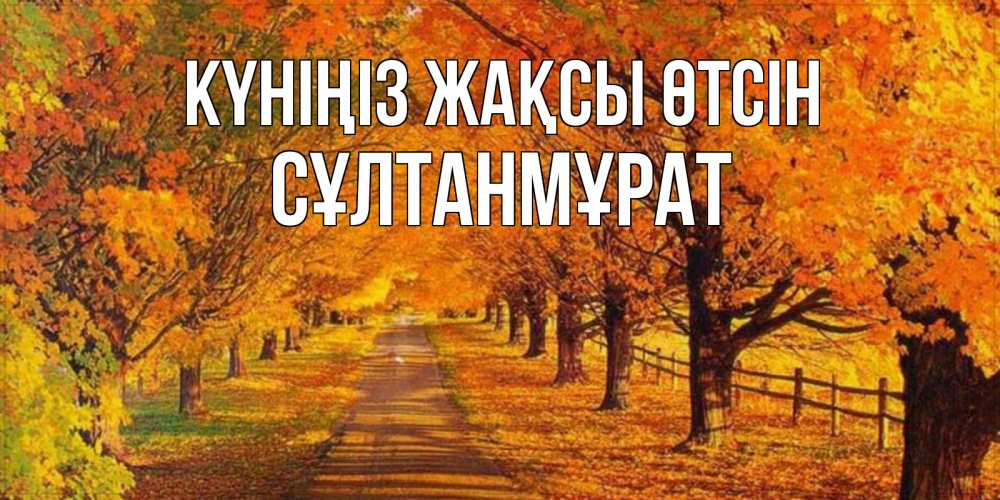 Күн сайын ашық хат с именем, СҰЛТАНМҰРАТ Күніңіз жақсы өтсін деревья с осенними листьями Онлайн тегін жүктеп алу тілектері бар керемет карта 