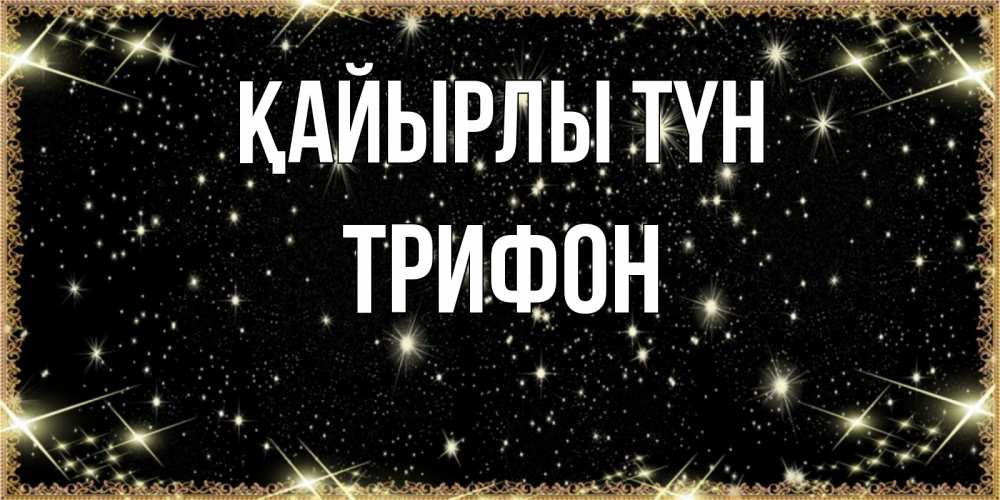 Күн сайын ашық хат с именем, Трифон Қайырлы түн засыпаем под звездами Онлайн тегін жүктеп алу тілектері бар керемет карта 