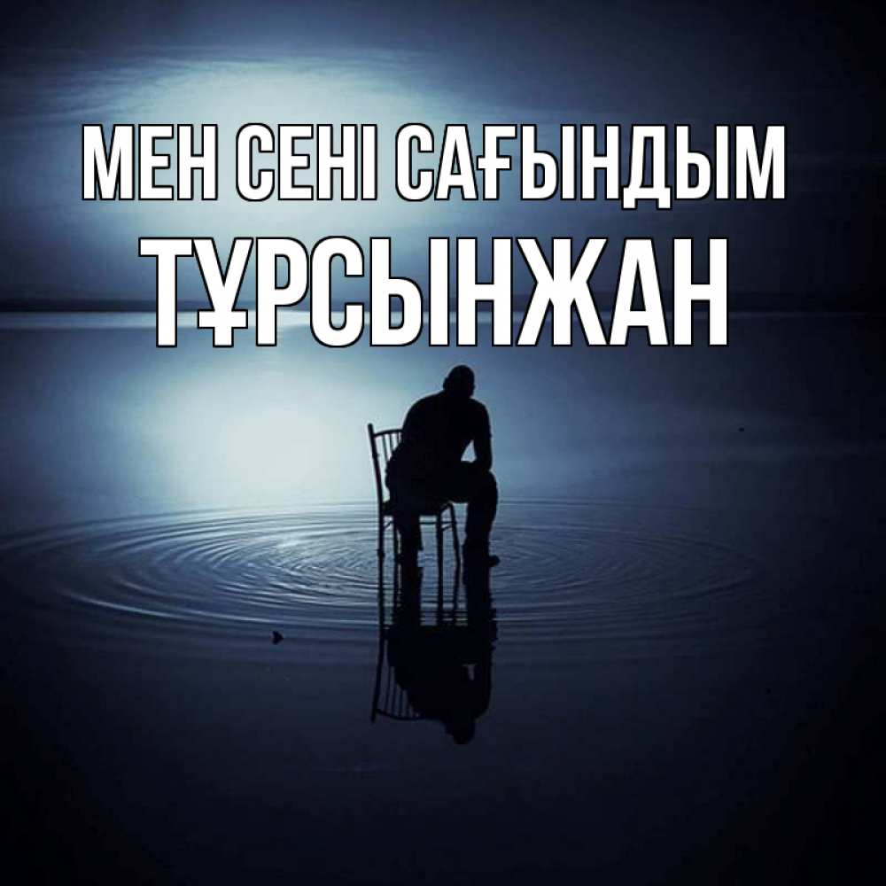 Күн сайын ашық хат с именем, ТҰРСЫНЖАН Мен сені сағындым грусть Онлайн тегін жүктеп алу тілектері бар керемет карта 