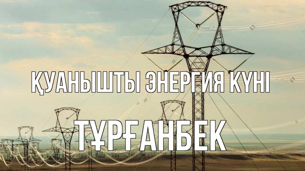 Күн сайын ашық хат с именем, ТҰРҒАНБЕК Қуанышты энергия күні провода небо Онлайн тегін жүктеп алу тілектері бар керемет карта 