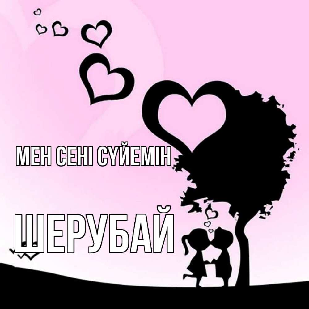 Күн сайын ашық хат с именем, ШЕРУБАЙ Мен сені сүйемін дерево с сердечками Онлайн тегін жүктеп алу тілектері бар керемет карта 