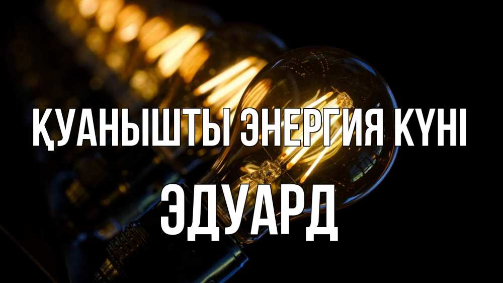 Күн сайын ашық хат с именем, Эдуард Қуанышты энергия күні лампочка Онлайн тегін жүктеп алу тілектері бар керемет карта 