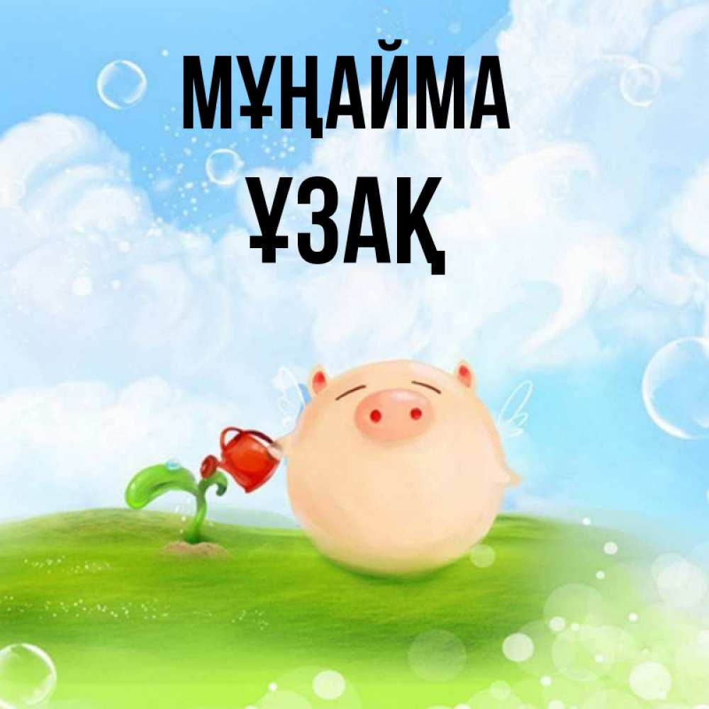 Күн сайын ашық хат с именем, ҰЗАҚ Мұңайма поливает цветок порося Онлайн тегін жүктеп алу тілектері бар керемет карта 