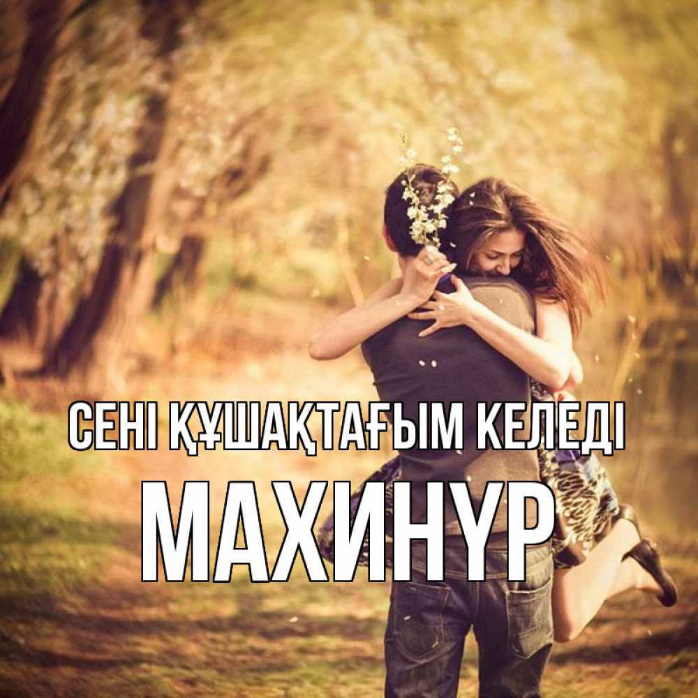 Күн сайын ашық хат с именем, МАХИНҮР сені құшақтағым келеді Лес осенний Онлайн тегін жүктеп алу тілектері бар керемет карта 