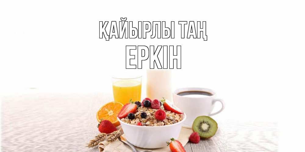 Күн сайын ашық хат с именем, Еркін Қайырлы таң открытка с пожеланием добрейшего утречка Онлайн тегін жүктеп алу тілектері бар керемет карта 