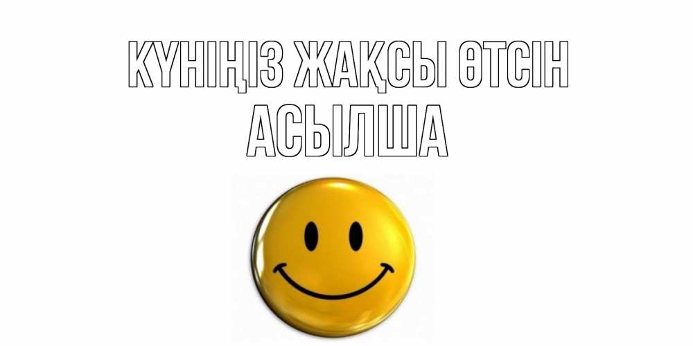 Күн сайын ашық хат с именем, АСЫЛША Күніңіз жақсы өтсін отличного дня Онлайн тегін жүктеп алу тілектері бар керемет карта 