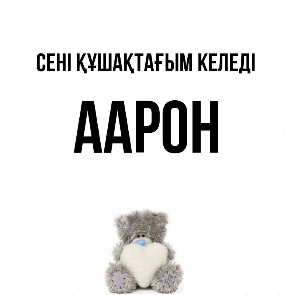 Күн сайын ашық хат с именем, Аарон сені құшақтағым келеді медвежонок с сердечком белого цвета Онлайн тегін жүктеп алу тілектері бар керемет карта 