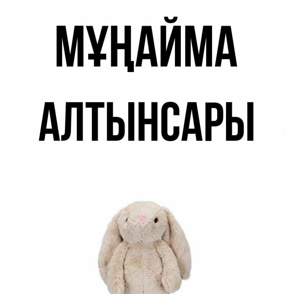 Күн сайын ашық хат с именем, Алтынсары Мұңайма детская игрушка зайчика Онлайн тегін жүктеп алу тілектері бар керемет карта 