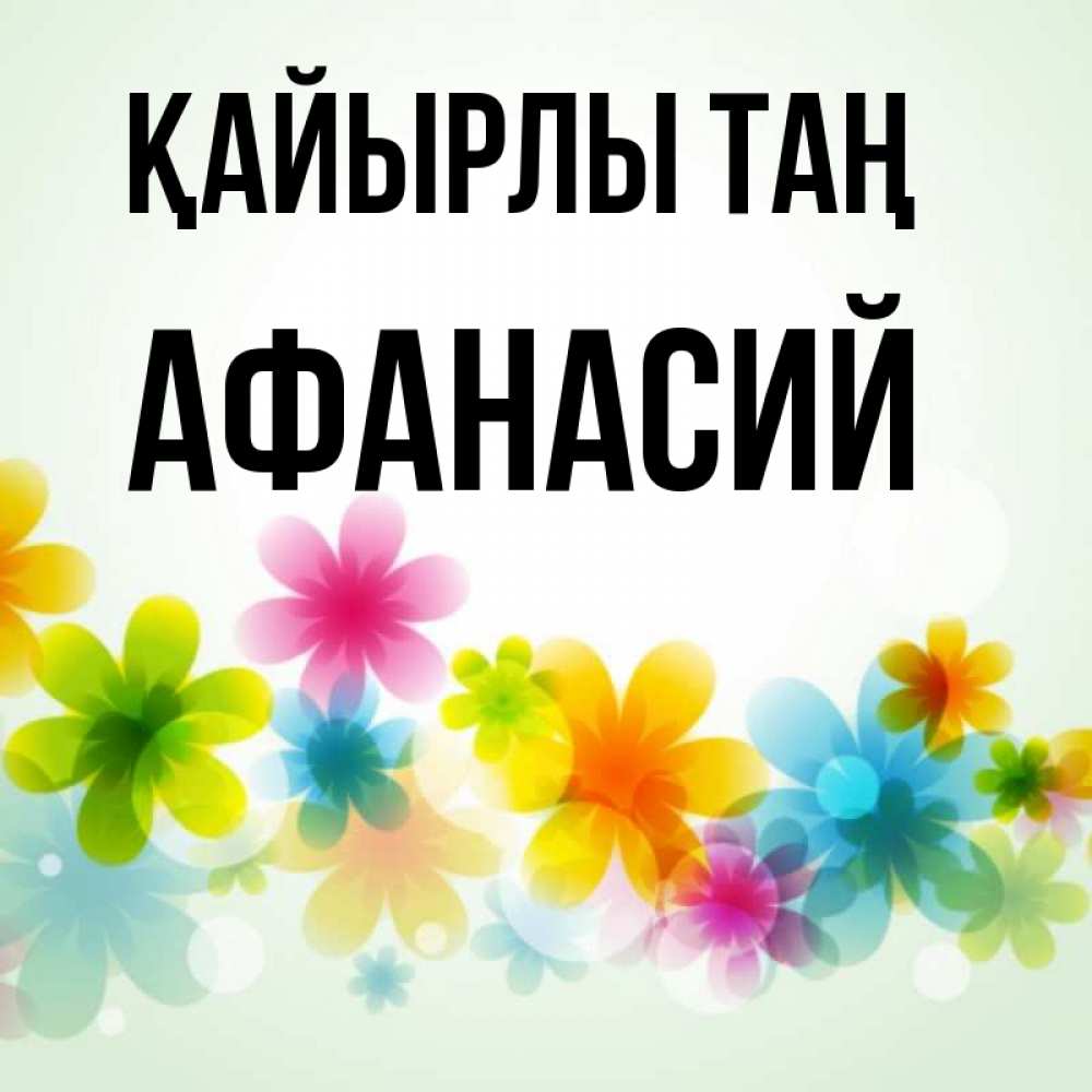 Күн сайын ашық хат с именем, Афанасий Қайырлы таң позитивные цветочки Онлайн тегін жүктеп алу тілектері бар керемет карта 
