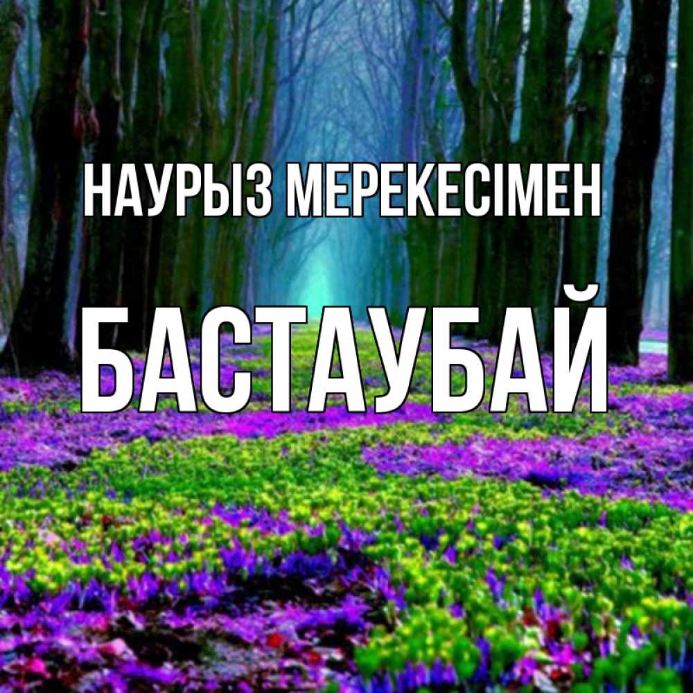 Күн сайын ашық хат с именем, Бастаубай Наурыз мерекесімен фиолетовые цветы в лесу 1 Онлайн тегін жүктеп алу тілектері бар керемет карта 