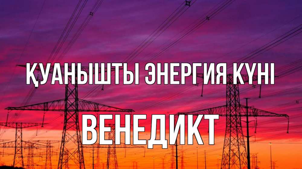 Күн сайын ашық хат с именем, Венедикт Қуанышты энергия күні энергия электричество закат Онлайн тегін жүктеп алу тілектері бар керемет карта 