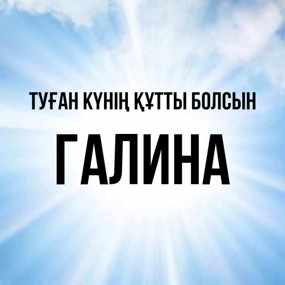 Күн сайын ашық хат с именем, Галина Туған күнің құтты болсын свет небесный Онлайн тегін жүктеп алу тілектері бар керемет карта 