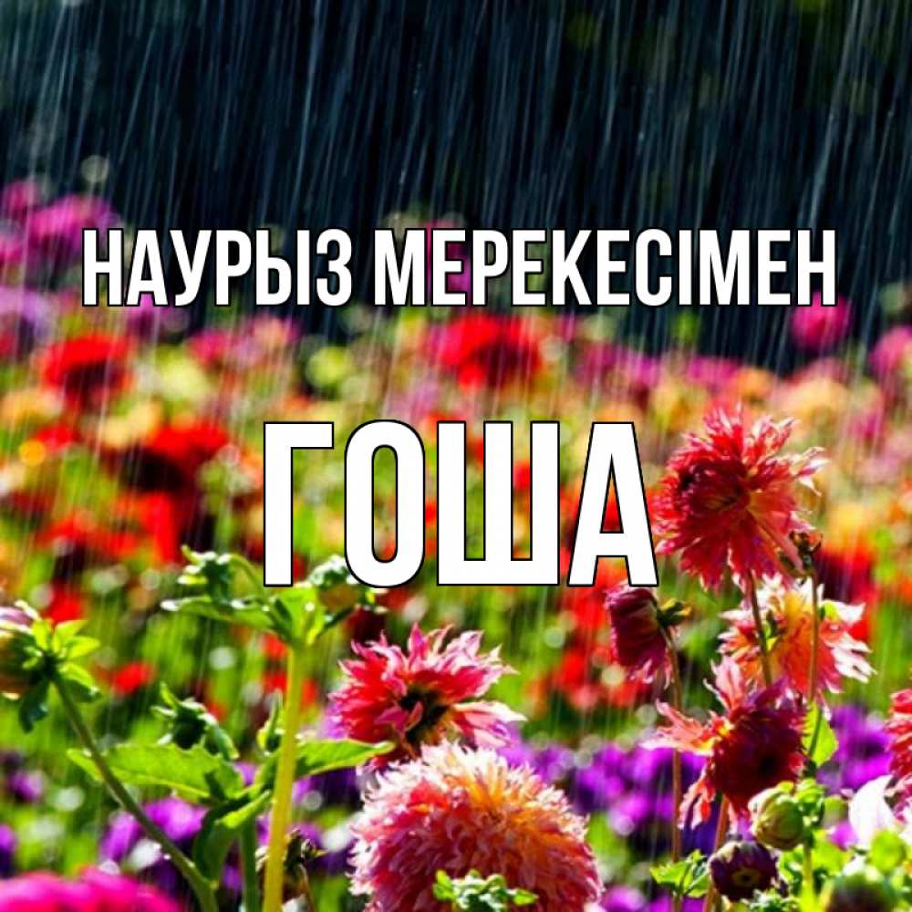 Күн сайын ашық хат с именем, Гоша Наурыз мерекесімен цветы под дождиком к международному женскому дню Онлайн тегін жүктеп алу тілектері бар керемет карта 