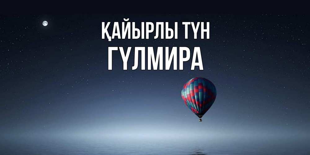 Күн сайын ашық хат с именем, ГҮЛМИРА Қайырлы түн ночная открытка Онлайн тегін жүктеп алу тілектері бар керемет карта 