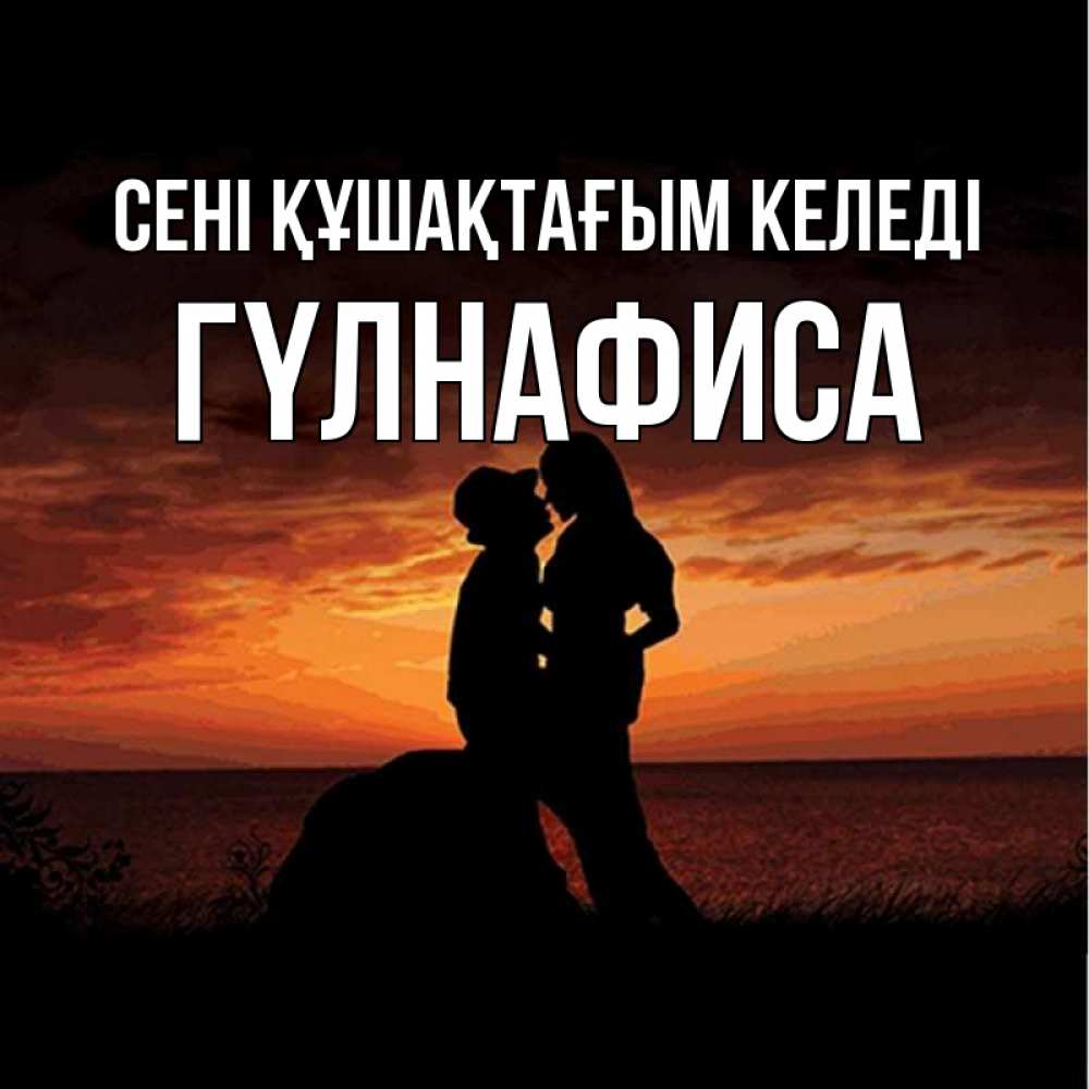 Күн сайын ашық хат с именем, ГҮЛНАФИСА сені құшақтағым келеді парень и девушка и оранжевое небо Онлайн тегін жүктеп алу тілектері бар керемет карта 