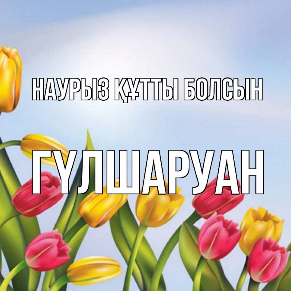 Күн сайын ашық хат с именем, ГҮЛШАРУАН Наурыз құтты болсын наурыз Онлайн тегін жүктеп алу тілектері бар керемет карта 