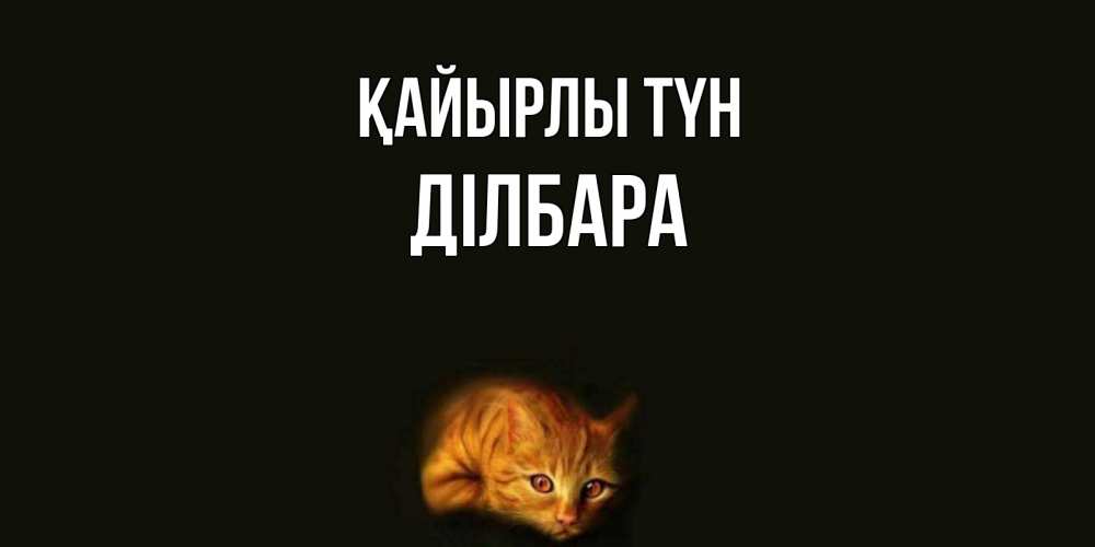 Күн сайын ашық хат с именем, ДІЛБАРА Қайырлы түн кот Онлайн тегін жүктеп алу тілектері бар керемет карта 