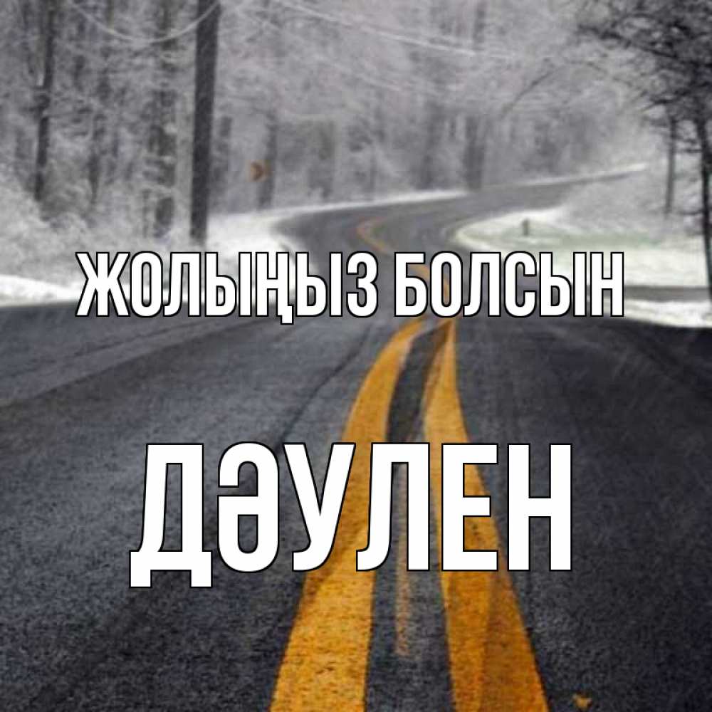 Күн сайын ашық хат с именем, Дәулен Жолыңыз болсын хорошего вам путешествия Онлайн тегін жүктеп алу тілектері бар керемет карта 