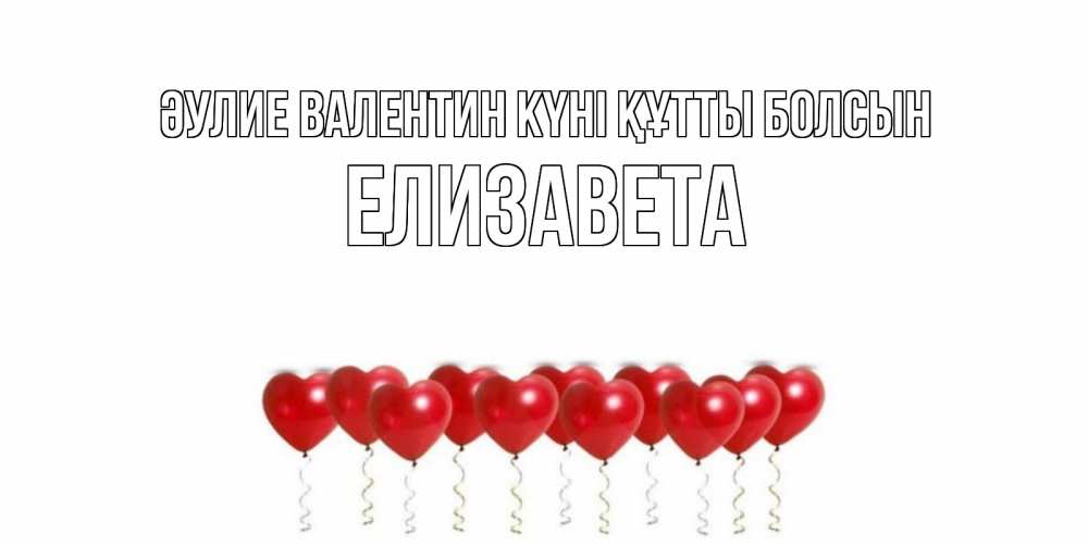 Күн сайын ашық хат с именем, Елизавета Әулие Валентин күні құтты болсын шары в виде сердец Онлайн тегін жүктеп алу тілектері бар керемет карта 