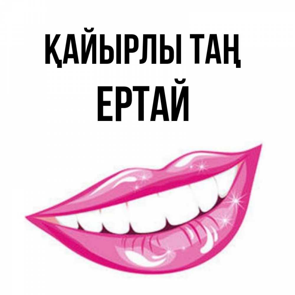 Күн сайын ашық хат с именем, Ертай Қайырлы таң розовые губы и белые зубы Онлайн тегін жүктеп алу тілектері бар керемет карта 