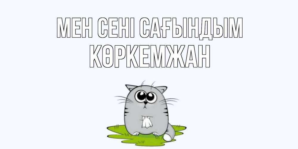 Күн сайын ашық хат с именем, Көркемжан Мен сені сағындым открытки с котиками я по тебе скучаю с именем Онлайн тегін жүктеп алу тілектері бар керемет карта 
