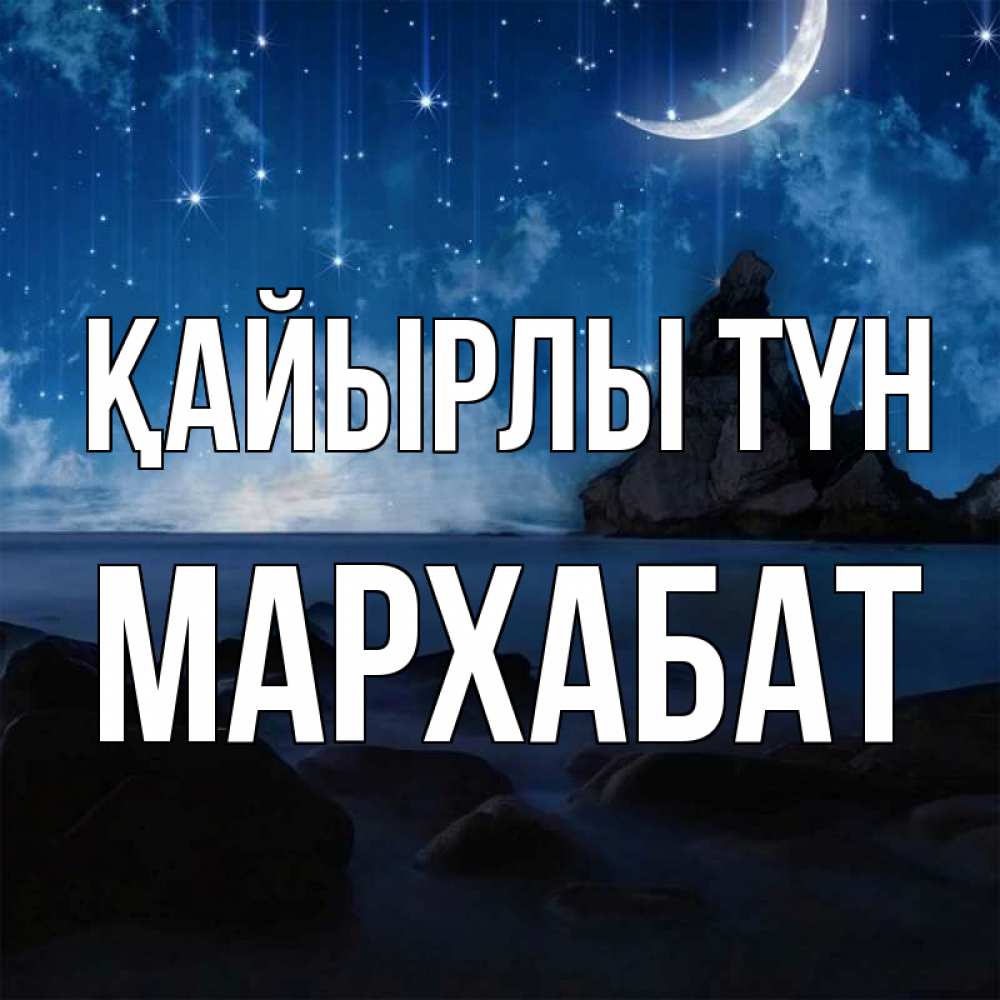 Күн сайын ашық хат с именем, МАРХАБАТ Қайырлы түн море Онлайн тегін жүктеп алу тілектері бар керемет карта 