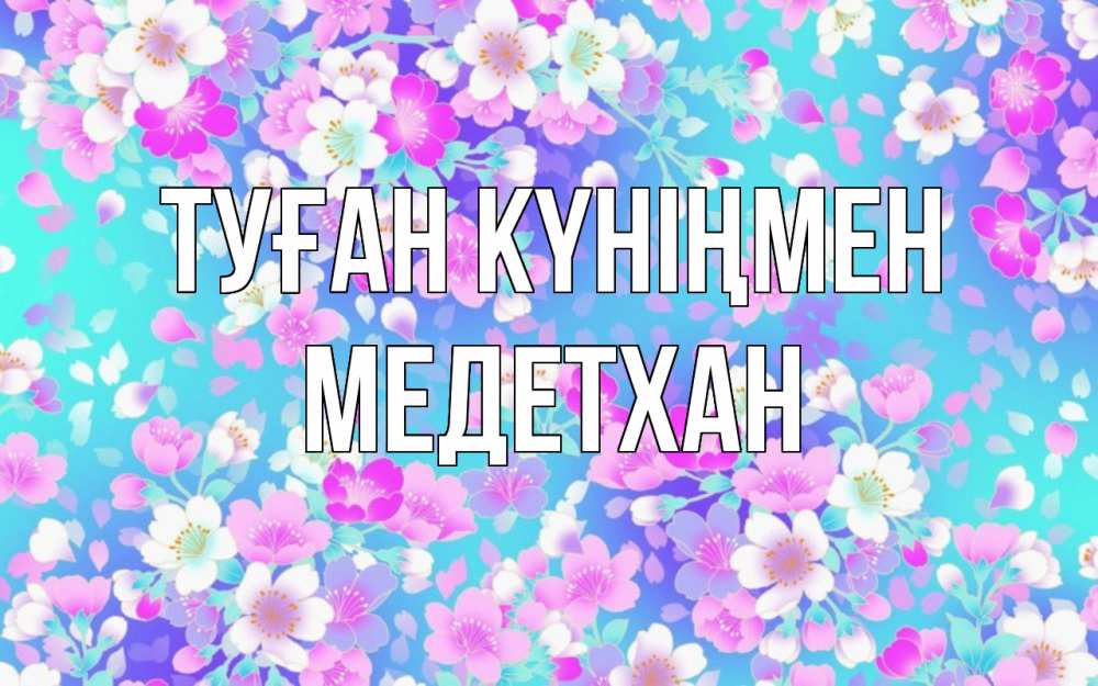 Күн сайын ашық хат с именем, МЕДЕТХАН Туған күніңмен открытка с заливкой Онлайн тегін жүктеп алу тілектері бар керемет карта 