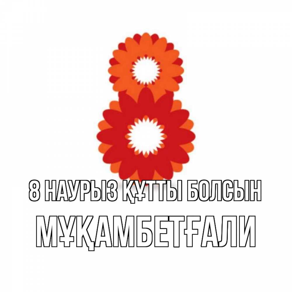 Күн сайын ашық хат с именем, Мұқамбетғали 8 наурыз құтты болсын восьмерка из лепестков Онлайн тегін жүктеп алу тілектері бар керемет карта 