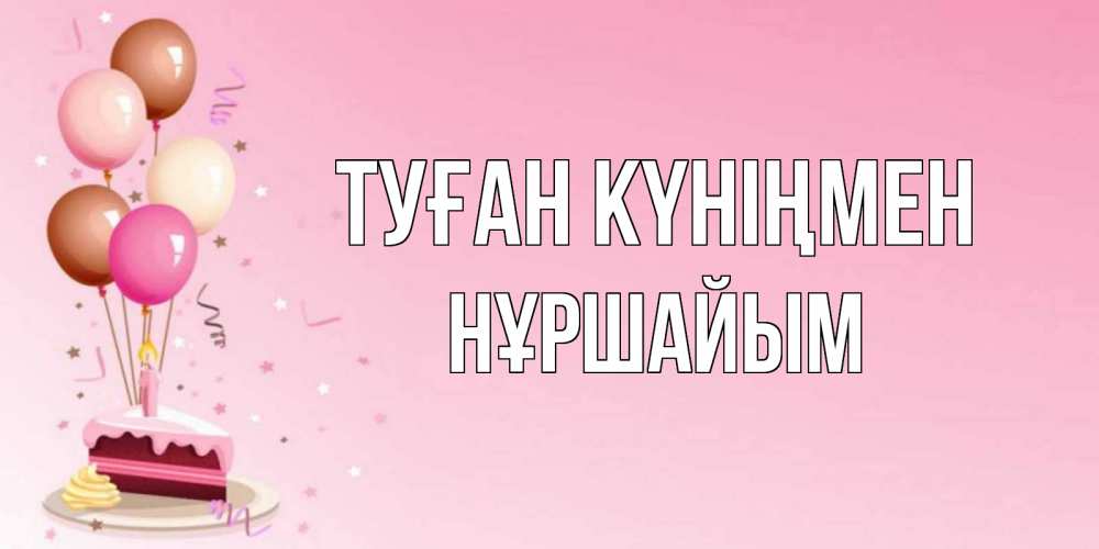 Күн сайын ашық хат с именем, НҰРШАЙЫМ Туған күніңмен розовая открытка с шарами и тортинкой на день рождения Онлайн тегін жүктеп алу тілектері бар керемет карта 