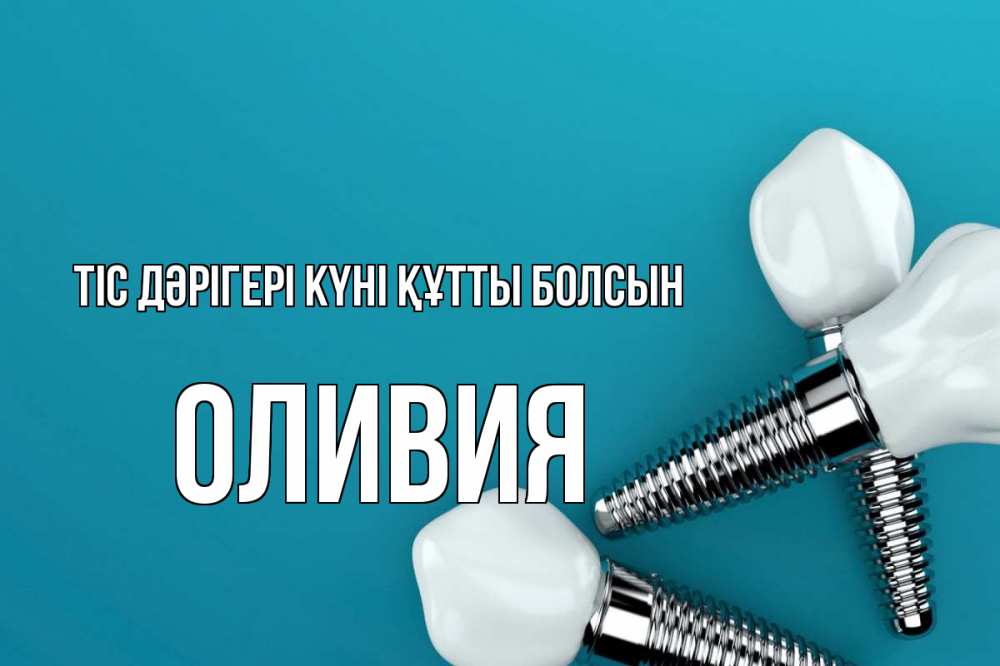 Күн сайын ашық хат с именем, Оливия Тіс дәрігері күні құтты болсын с днем стоматолога Онлайн тегін жүктеп алу тілектері бар керемет карта 