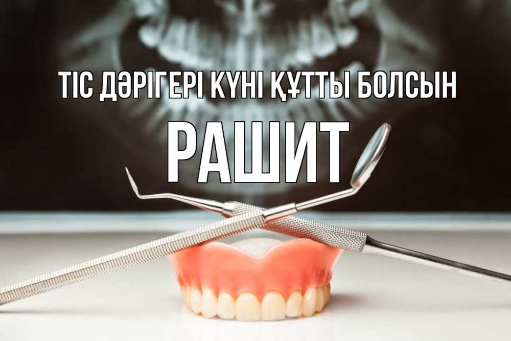 Күн сайын ашық хат с именем, РАШИТ Тіс дәрігері күні құтты болсын с днем стоматолога Онлайн тегін жүктеп алу тілектері бар керемет карта 