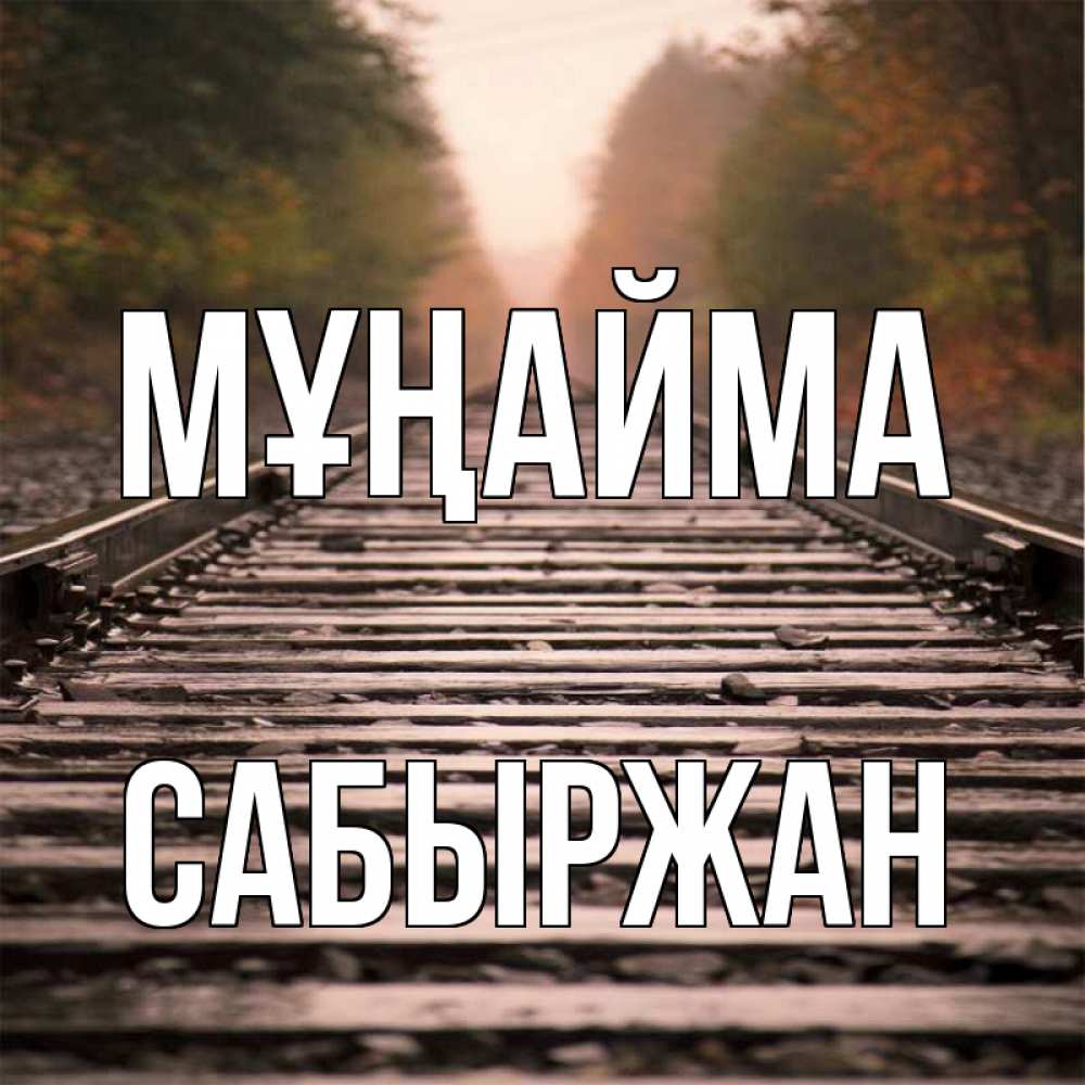Күн сайын ашық хат с именем, САБЫРЖАН Мұңайма лес и железная дорога Онлайн тегін жүктеп алу тілектері бар керемет карта 