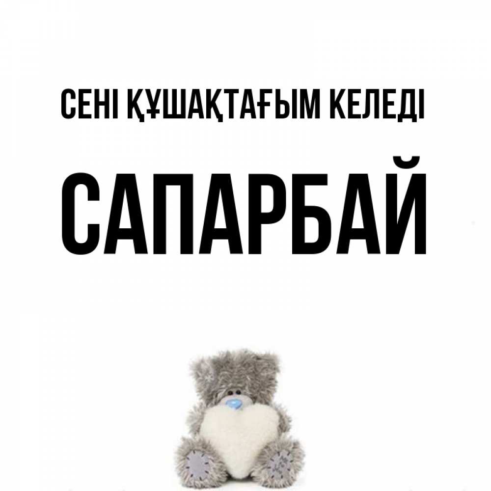 Күн сайын ашық хат с именем, САПАРБАЙ сені құшақтағым келеді медвежонок с сердечком белого цвета Онлайн тегін жүктеп алу тілектері бар керемет карта 