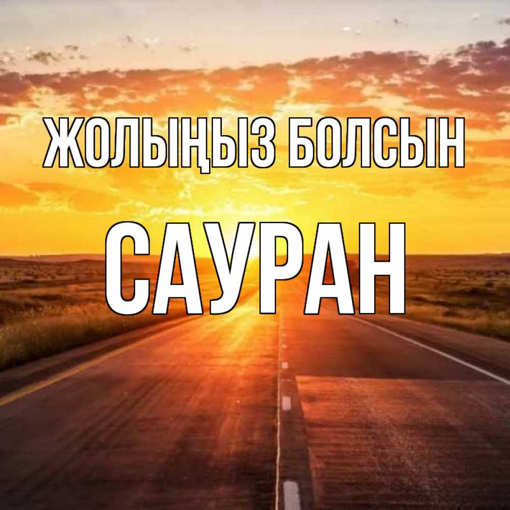 Күн сайын ашық хат с именем, САУРАН Жолыңыз болсын солнечный свет, закат Онлайн тегін жүктеп алу тілектері бар керемет карта 