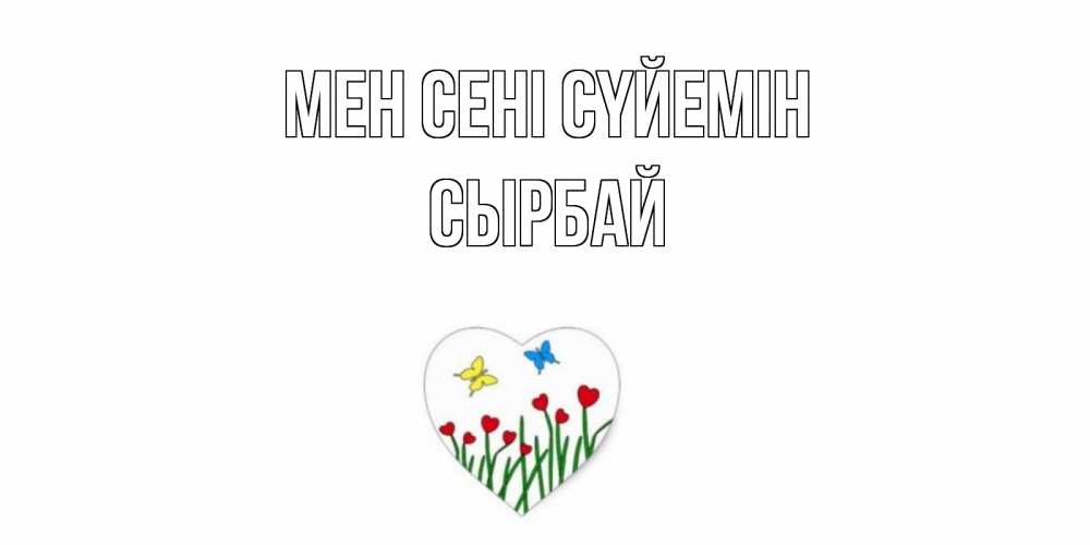 Күн сайын ашық хат с именем, СЫРБАЙ Мен сені сүйемін сердечки, бабочки Онлайн тегін жүктеп алу тілектері бар керемет карта 