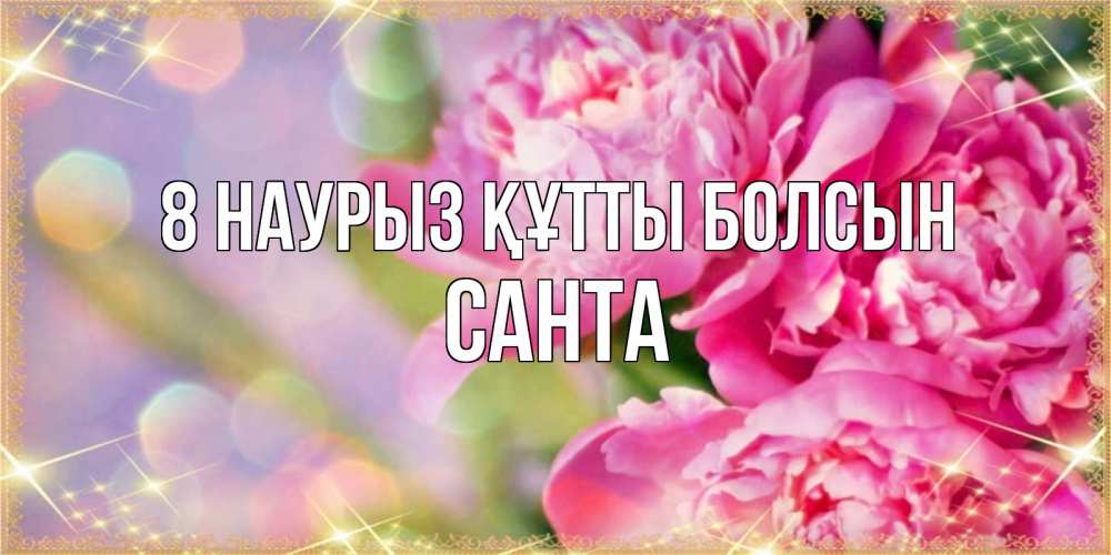 Күн сайын ашық хат с именем, Санта 8 наурыз құтты болсын красивые открытки с текстом для любимых дам Онлайн тегін жүктеп алу тілектері бар керемет карта 