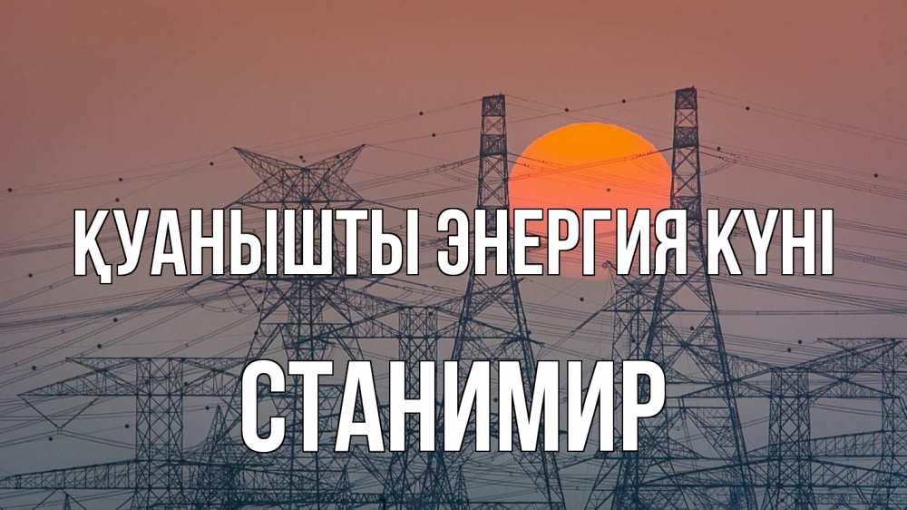 Күн сайын ашық хат с именем, Станимир Қуанышты энергия күні Закат, энергетика Онлайн тегін жүктеп алу тілектері бар керемет карта 