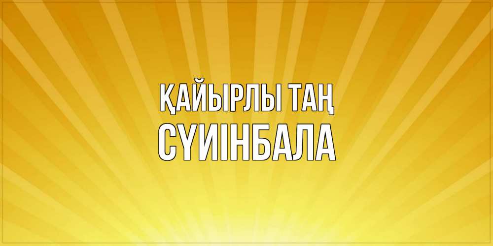 Күн сайын ашық хат с именем, СҮИІНБАЛА Қайырлы таң пожелания доброго утра Онлайн тегін жүктеп алу тілектері бар керемет карта 