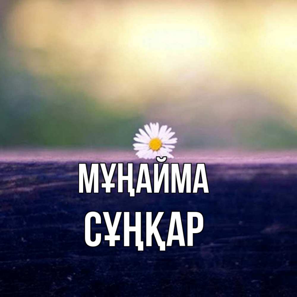 Күн сайын ашық хат с именем, СҰҢҚАР Мұңайма красота Онлайн тегін жүктеп алу тілектері бар керемет карта 