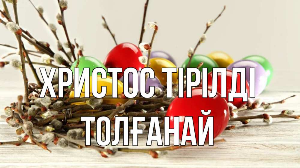 Күн сайын ашық хат с именем, ТОЛҒАНАЙ Христос тірілді пасха Онлайн тегін жүктеп алу тілектері бар керемет карта 