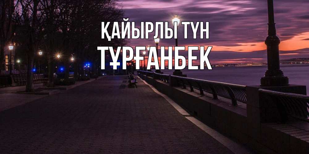 Күн сайын ашық хат с именем, ТҰРҒАНБЕК Қайырлы түн фонари на фоне реки Онлайн тегін жүктеп алу тілектері бар керемет карта 